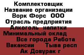 Комплектовщик › Название организации ­ Ворк Форс, ООО › Отрасль предприятия ­ Алкоголь, напитки › Минимальный оклад ­ 27 000 - Все города Работа » Вакансии   . Тыва респ.,Ак-Довурак г.